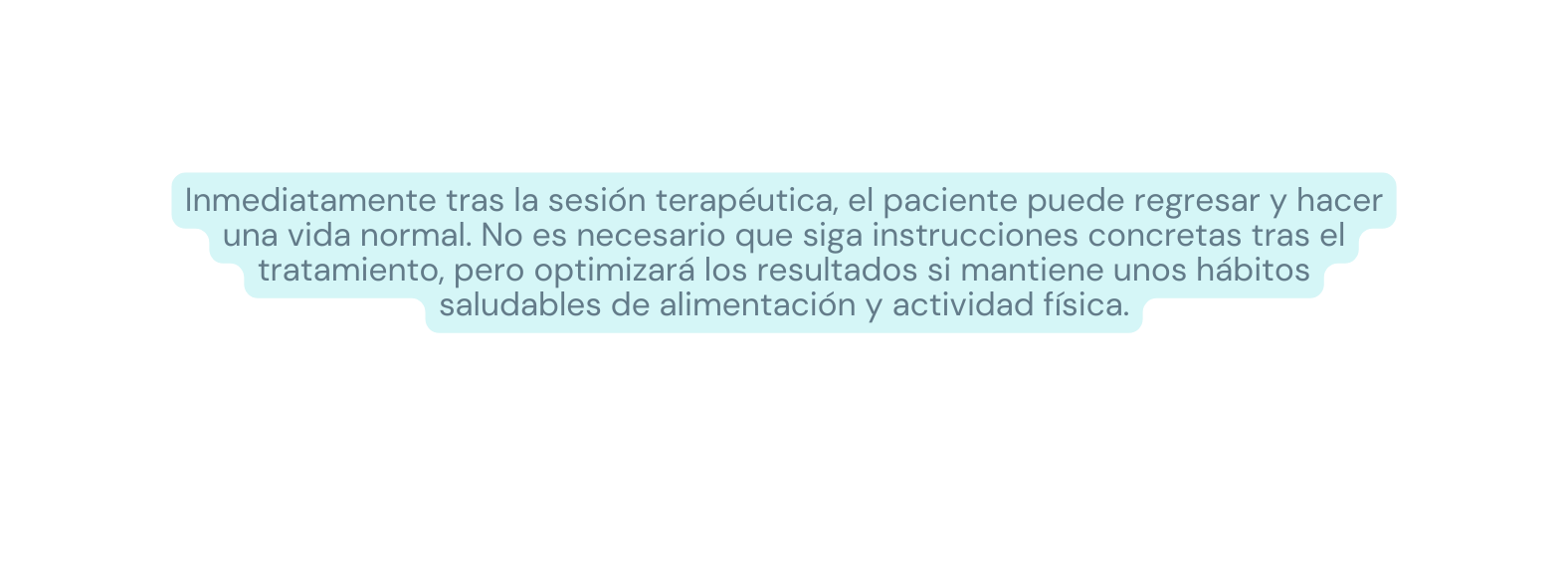 Inmediatamente tras la sesión terapéutica el paciente puede regresar y hacer una vida normal No es necesario que siga instrucciones concretas tras el tratamiento pero optimizará los resultados si mantiene unos hábitos saludables de alimentación y actividad física